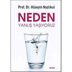 Neden Yanlış Yaşıyoruz (Prof.Dr. Hüseyin Nazlıkul)